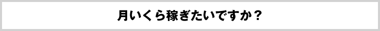 月いくら稼ぎたいですか？